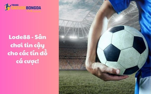 Lode88 - Sân chơi tin cậy cho các tín đồ cá cược!