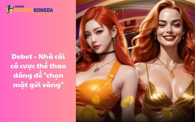 Debet - Nhà cái cá cược thể thao đáng để “chọn mặt gửi vàng”