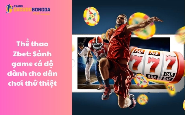Thể thao Zbet: Sảnh game cá độ dành cho dân chơi thứ thiệt 